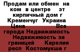 Продам или обмен (на 1-ком. в центре) 3-эт. кирпичный дом г. Кременчуг, Украина › Цена ­ 6 000 000 - Все города Недвижимость » Недвижимость за границей   . Карелия респ.,Костомукша г.